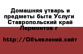 Домашняя утварь и предметы быта Услуги. Ставропольский край,Лермонтов г.